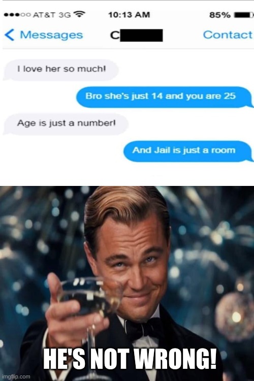 HE'S NOT WRONG! | image tagged in leonardo dicaprio cheers,savage,got eeem | made w/ Imgflip meme maker