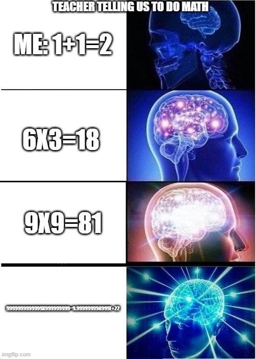 Expanding Brain | TEACHER TELLING US TO DO MATH; ME: 1+1=2; 6X3=18; 9X9=81; 9999999999999X999999999=9.999999998999E+22 | image tagged in memes,expanding brain | made w/ Imgflip meme maker