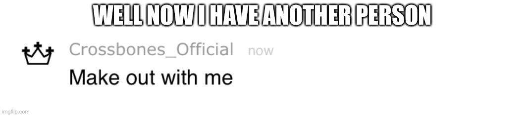 WELL NOW I HAVE ANOTHER PERSON | made w/ Imgflip meme maker