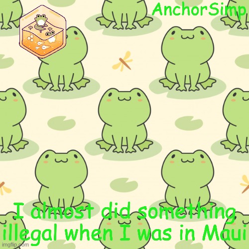 Frog | I almost did something illegal when I was in Maui | image tagged in frog | made w/ Imgflip meme maker