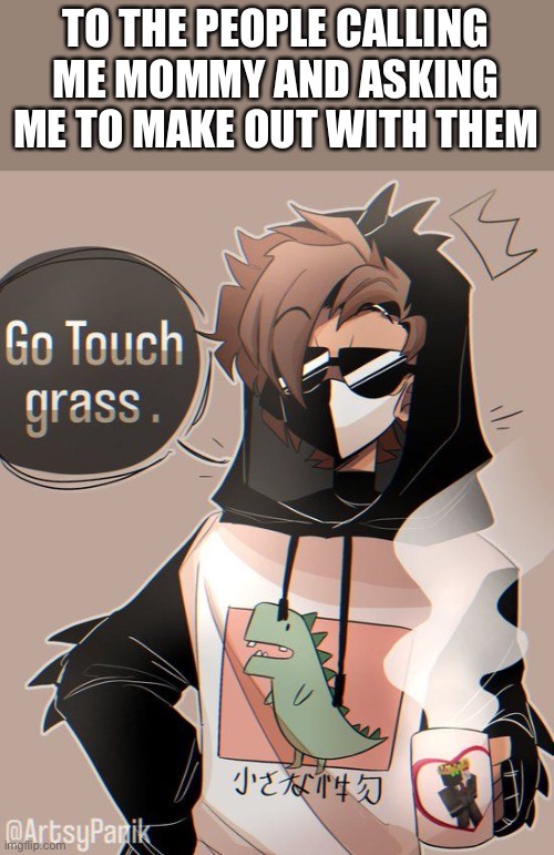 Rambo go touch grass | TO THE PEOPLE CALLING ME MOMMY AND ASKING ME TO MAKE OUT WITH THEM | image tagged in rambo go touch grass | made w/ Imgflip meme maker