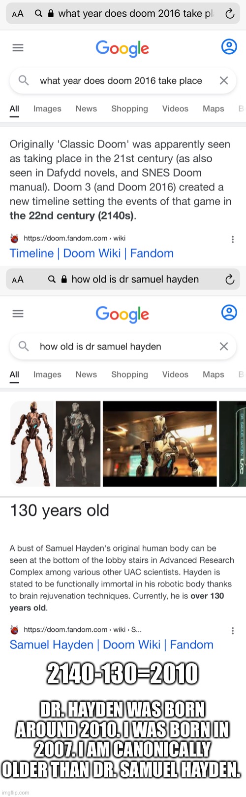Maybe I will be the next Dr. Hayden :o | 2140-130=2010; DR. HAYDEN WAS BORN AROUND 2010. I WAS BORN IN 2007. I AM CANONICALLY OLDER THAN DR. SAMUEL HAYDEN. | image tagged in dr samuel hayden,doom,well shit,oh wow are you actually reading these tags,my last name isnt hayden,not yet anyway | made w/ Imgflip meme maker