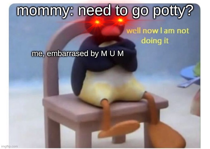 cool | mommy: need to go potty? me, embarrased by M U M | image tagged in well now i am not doing it | made w/ Imgflip meme maker