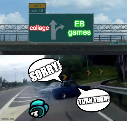 MY CAREER DECISION | collage; EB games; SORRY! TURN TURN! | image tagged in memes,left exit 12 off ramp | made w/ Imgflip meme maker