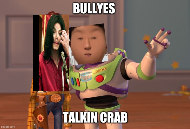 Bullys | BULLYES; TALKIN CRAB | image tagged in memes,x x everywhere | made w/ Imgflip meme maker