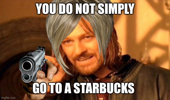 One Does Not Simply | YOU DO NOT SIMPLY; GO TO A STARBUCKS | image tagged in memes,one does not simply | made w/ Imgflip meme maker