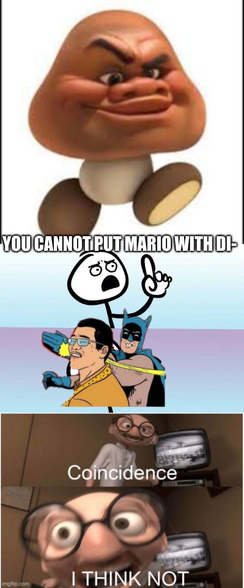 ... | YOU CANNOT PUT MARIO WITH DI- | image tagged in speechless stickman,coincidence i think not | made w/ Imgflip meme maker