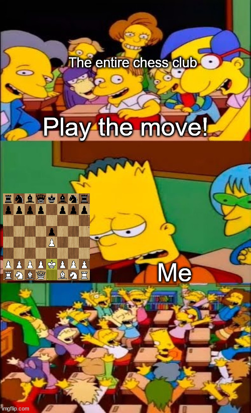 bongcloud | The entire chess club; Play the move! Me | image tagged in say the line bart simpsons,chess,bongcloud | made w/ Imgflip meme maker