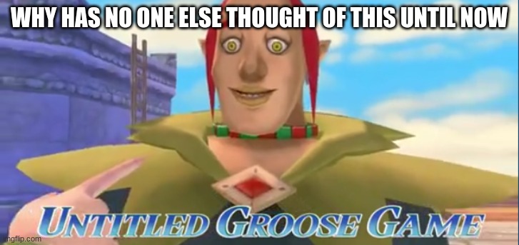 Untitled Groose Game | WHY HAS NO ONE ELSE THOUGHT OF THIS UNTIL NOW | image tagged in untitled groose game,the legend of zelda,legend of zelda,the legend of zelda skyward sword,untitled goose game,why | made w/ Imgflip meme maker