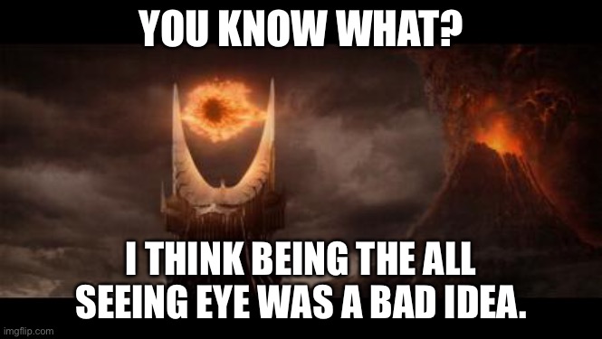 Eye Of Sauron Meme | YOU KNOW WHAT? I THINK BEING THE ALL SEEING EYE WAS A BAD IDEA. | image tagged in memes,eye of sauron | made w/ Imgflip meme maker