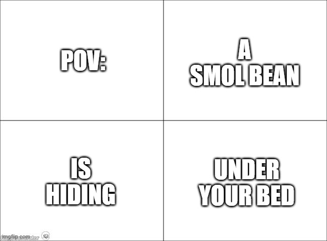 pov is hiding a small bean under your bed lol what | POV:; A SMOL BEAN; IS HIDING; UNDER YOUR BED | image tagged in 4 panel comic | made w/ Imgflip meme maker