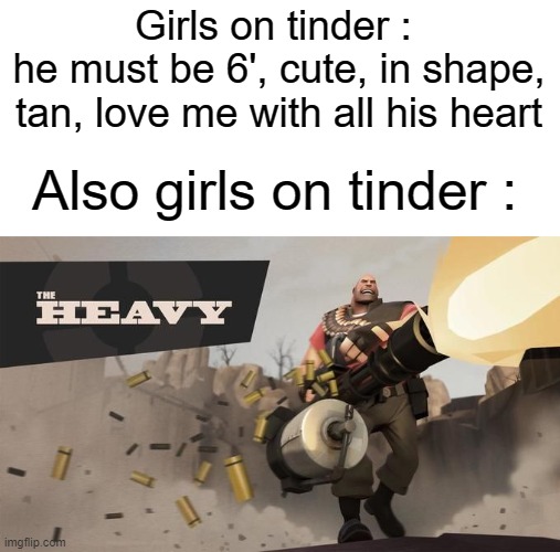 f a t |  Girls on tinder : 
he must be 6', cute, in shape, tan, love me with all his heart; Also girls on tinder : | image tagged in tf2 heavy,memes,funny,gifs,not really a gif,oh wow are you actually reading these tags | made w/ Imgflip meme maker