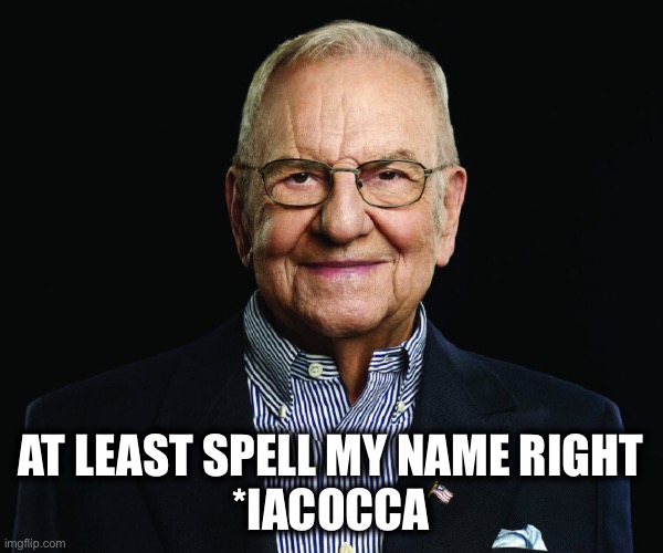 AT LEAST SPELL MY NAME RIGHT
*IACOCCA | made w/ Imgflip meme maker