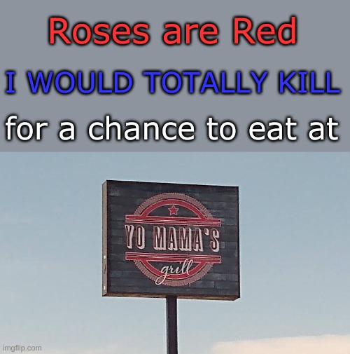 How the heck is this not a chain restaurant??? | Roses are Red; I WOULD TOTALLY KILL; for a chance to eat at | image tagged in roses are red violets are blue,yo mama joke,funny street signs | made w/ Imgflip meme maker