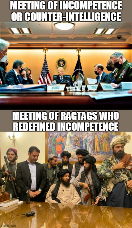 meeting of incompetence and ragtags redefining incompetence | MEETING OF INCOMPETENCE
OR COUNTER-INTELLIGENCE; MEETING OF RAGTAGS WHO
REDEFINED INCOMPETENCE | image tagged in joe biden,afghanistan,taliban,ragtags,meeting,incompetence | made w/ Imgflip meme maker