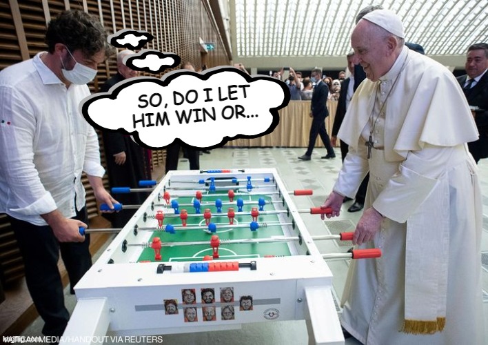 Foosball with the Pontif | SO, DO I LET HIM WIN OR... | image tagged in pope francis | made w/ Imgflip meme maker