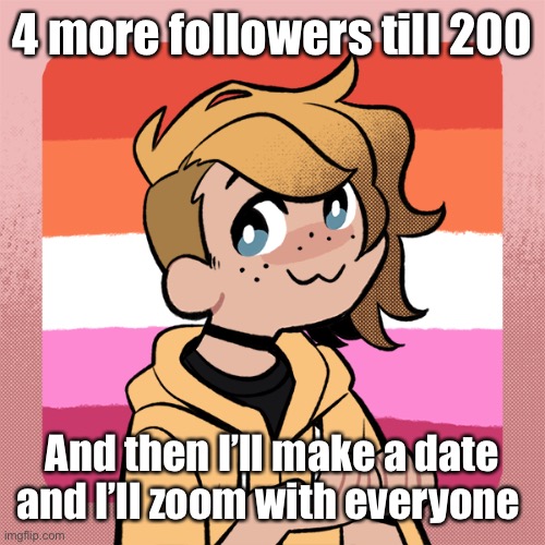 4 more followers till 200; And then I’ll make a date and I’ll zoom with everyone | image tagged in hey look it s bean | made w/ Imgflip meme maker