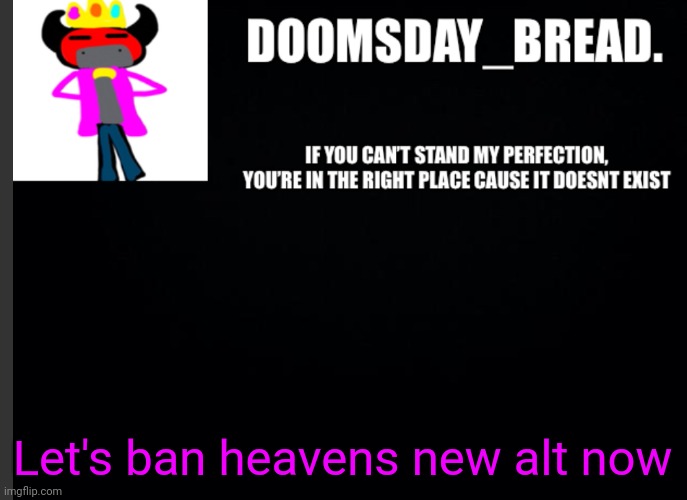 just take care of it | Let's ban heavens new alt now | image tagged in announcement of doom | made w/ Imgflip meme maker