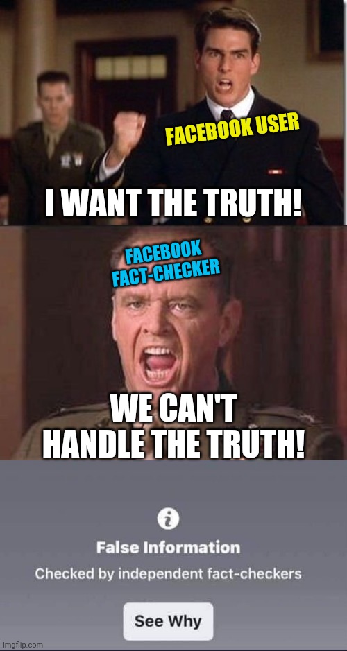 They can't handle it. | FACEBOOK USER; I WANT THE TRUTH! FACEBOOK FACT-CHECKER; WE CAN'T HANDLE THE TRUTH! | image tagged in facebook,fact check,false,information,truth,you can't handle the truth | made w/ Imgflip meme maker