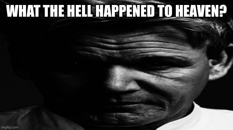 a | WHAT THE HELL HAPPENED TO HEAVEN? | image tagged in gordon ramsey hell/nightmare mode | made w/ Imgflip meme maker