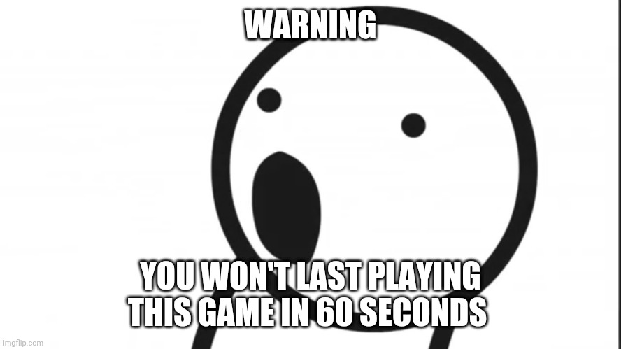Adsf pog | WARNING; YOU WON'T LAST PLAYING THIS GAME IN 60 SECONDS | image tagged in adsf pog | made w/ Imgflip meme maker