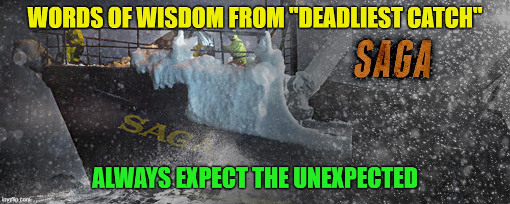 WORDS OF WISDOM FROM "DEADLIEST CATCH"; ALWAYS EXPECT THE UNEXPECTED | image tagged in unexpected | made w/ Imgflip meme maker