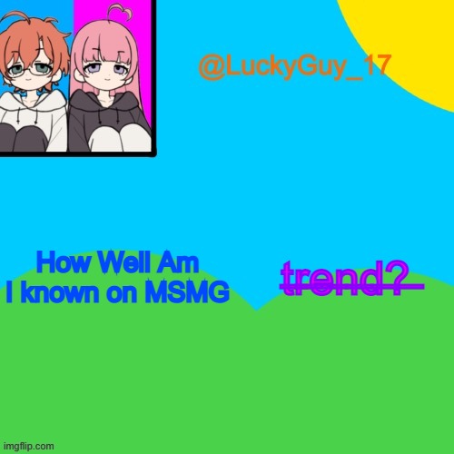 LuckyGuy_17 Temp | t̶r̶e̶n̶d̶?̶; How Well Am I known on MSMG | image tagged in luckyguy_17 evil twins template | made w/ Imgflip meme maker