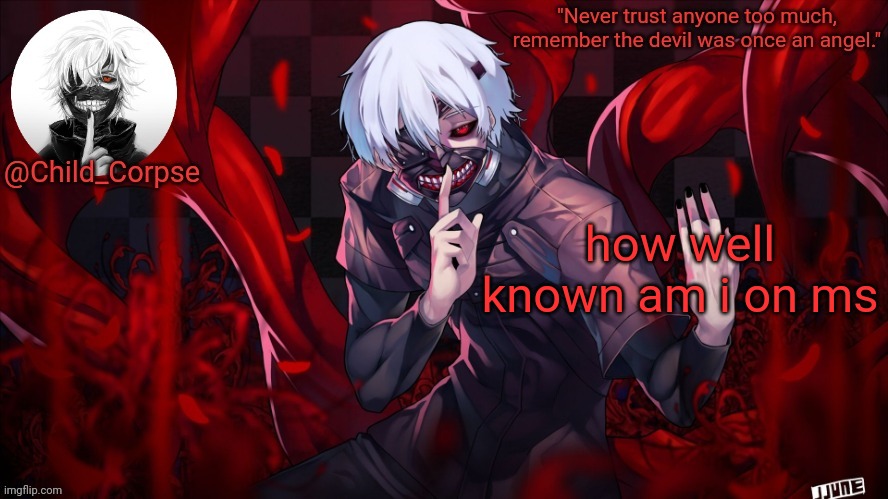 Child_Corpse's Kaneki template | how well known am i on ms | image tagged in child_corpse's kaneki template | made w/ Imgflip meme maker