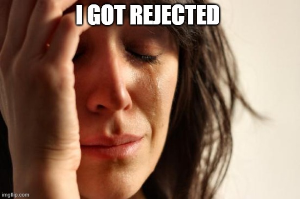 First World Problems | I GOT REJECTED | image tagged in memes,first world problems | made w/ Imgflip meme maker