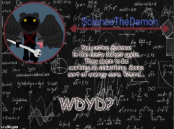 Science's template for scientists | You notice Science in the misty forest again. They seem to be working on something. Some sort of energy core. Weird... WDYD? | image tagged in science's template for scientists | made w/ Imgflip meme maker