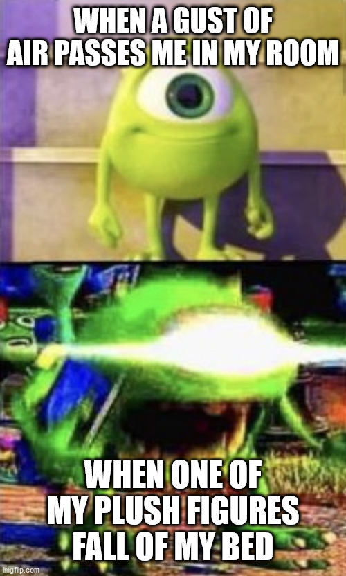Ghosts | WHEN A GUST OF AIR PASSES ME IN MY ROOM; WHEN ONE OF MY PLUSH FIGURES FALL OF MY BED | image tagged in mike wazowski,ghosts | made w/ Imgflip meme maker