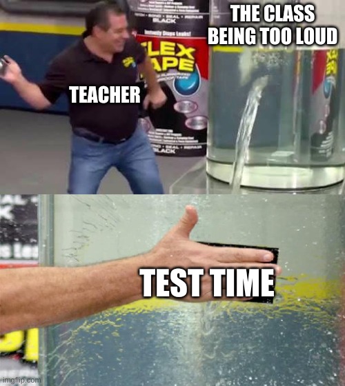 Flex Tape | THE CLASS BEING TOO LOUD; TEACHER; TEST TIME | image tagged in flex tape | made w/ Imgflip meme maker