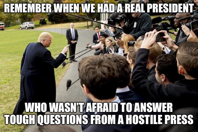 Trump taking on the press | REMEMBER WHEN WE HAD A REAL PRESIDENT; WHO WASN’T AFRAID TO ANSWER TOUGH QUESTIONS FROM A HOSTILE PRESS | image tagged in trump taking on the press | made w/ Imgflip meme maker