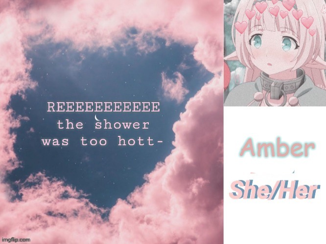 REEEEEEEEEEE the shower was too hott- | image tagged in amber | made w/ Imgflip meme maker