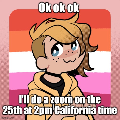 Ok ok ok; I’ll do a zoom on the 25th at 2pm California time | image tagged in hey look it s bean | made w/ Imgflip meme maker