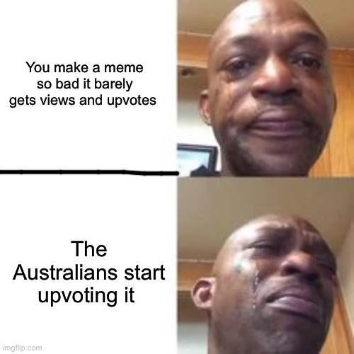 Oof | You make a meme so bad it barely gets views and upvotes; The Australians start upvoting it | image tagged in crying black man | made w/ Imgflip meme maker