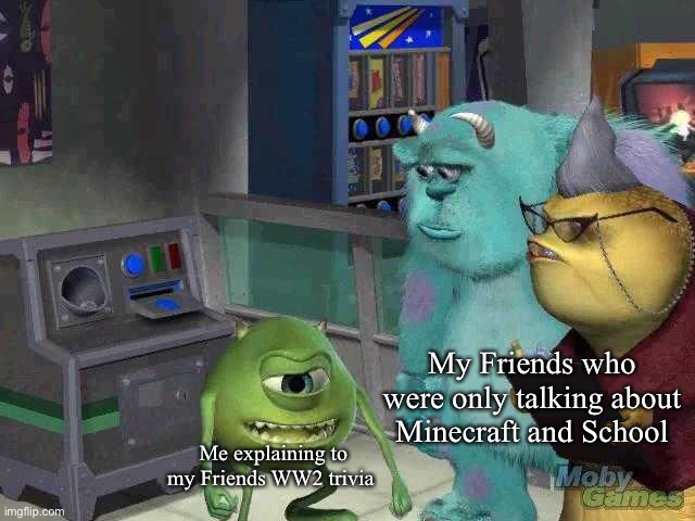 E | My Friends who were only talking about Minecraft and School; Me explaining to my Friends WW2 trivia | image tagged in mike wazowski trying to explain | made w/ Imgflip meme maker