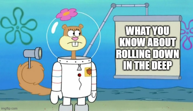 Sandy is an astronaut in the ocean |  WHAT YOU KNOW ABOUT ROLLING DOWN IN THE DEEP | image tagged in spongebob squarepants,sandy cheeks,nickelodeon,astronaut,song,cartoon | made w/ Imgflip meme maker
