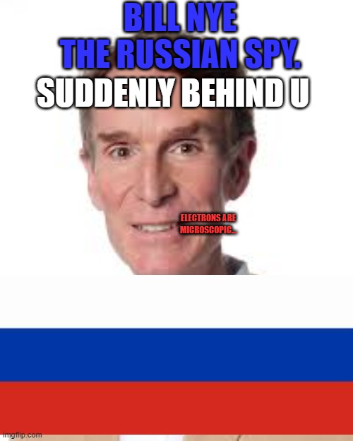 Bill Nye. suddenly behing u | BILL NYE THE RUSSIAN SPY. SUDDENLY BEHIND U; ELECTRONS ARE MICROSCOPIC... | image tagged in bill nye the savage guy,suddenly behing u | made w/ Imgflip meme maker