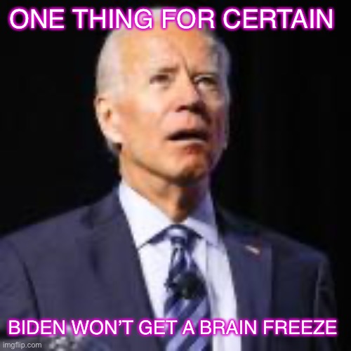 Biden | ONE THING FOR CERTAIN; BIDEN WON’T GET A BRAIN FREEZE | image tagged in smilin biden | made w/ Imgflip meme maker