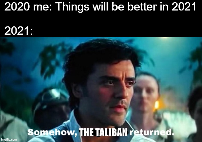 Somehow, The Taliban Returned | 2020 me: Things will be better in 2021
 
2021:; THE TALIBAN | image tagged in star wars,taliban | made w/ Imgflip meme maker