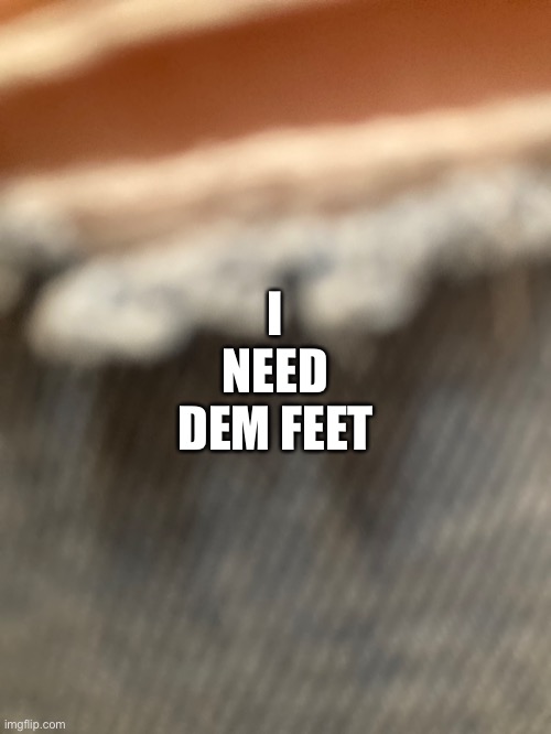I NEED DEM FEET | made w/ Imgflip meme maker
