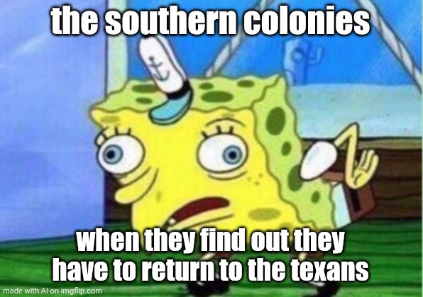 Mocking Spongebob Meme | the southern colonies; when they find out they have to return to the texans | image tagged in memes,mocking spongebob | made w/ Imgflip meme maker