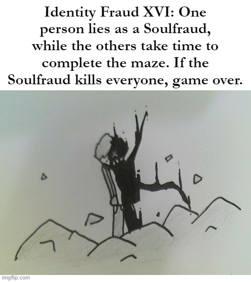 Identity Fraud XVI: One person lies as a Soulfraud, while the others take time to complete the maze. If the Soulfraud kills everyone, game over. | image tagged in blank white template | made w/ Imgflip meme maker