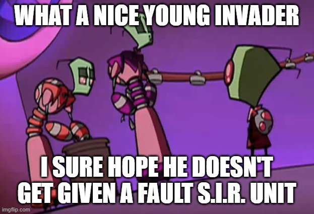 what a nice young invader /f (foreshadowing) 2 | WHAT A NICE YOUNG INVADER; I SURE HOPE HE DOESN'T GET GIVEN A FAULT S.I.R. UNIT | image tagged in invaderzim,invader zim | made w/ Imgflip meme maker