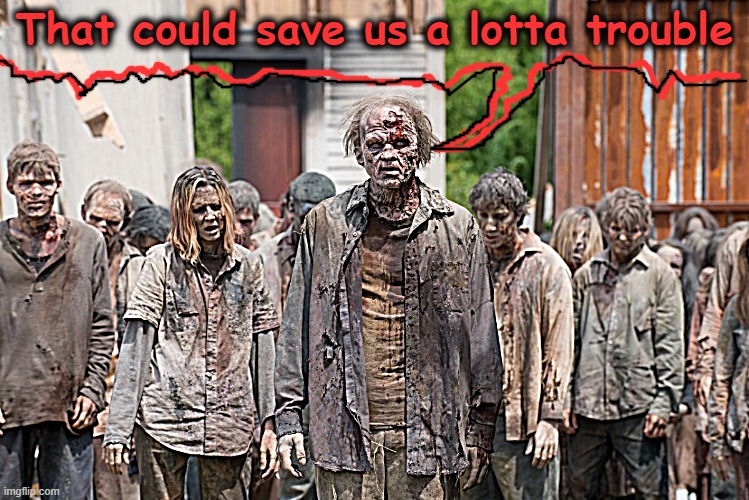 zombies | That could save us a lotta trouble | image tagged in zombies | made w/ Imgflip meme maker