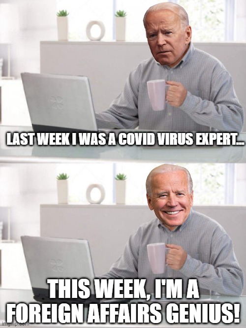 How Slow can Joe Go? | LAST WEEK I WAS A COVID VIRUS EXPERT... THIS WEEK, I'M A FOREIGN AFFAIRS GENIUS! | image tagged in slow joe coffee | made w/ Imgflip meme maker