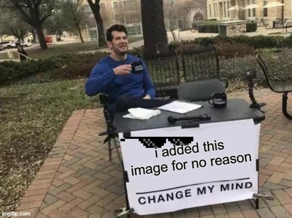 Change My Mind Meme | i added this image for no reason | image tagged in memes,change my mind | made w/ Imgflip meme maker