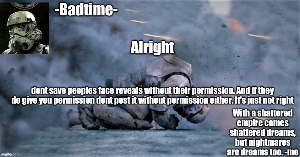 Im actually getting a little pissed | Alright; dont save peoples face reveals without their permission. And if they do give you permission dont post it without permission either. It's just not right | image tagged in nightmares are dreams too | made w/ Imgflip meme maker