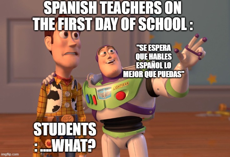 X, X Everywhere | SPANISH TEACHERS ON THE FIRST DAY OF SCHOOL :; "SE ESPERA QUE HABLES ESPAÑOL LO MEJOR QUE PUEDAS"; STUDENTS : ....WHAT? | image tagged in memes,x x everywhere | made w/ Imgflip meme maker